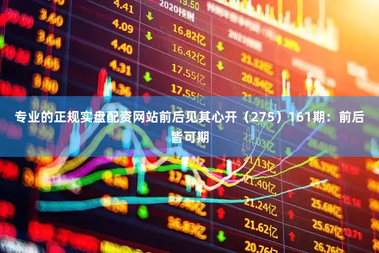 专业的正规实盘配资网站前后见其心开（275）　　161期：前后皆可期