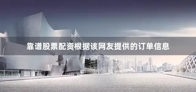 靠谱股票配资根据该网友提供的订单信息