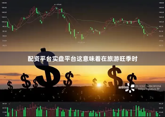 配资平台实盘平台这意味着在旅游旺季时