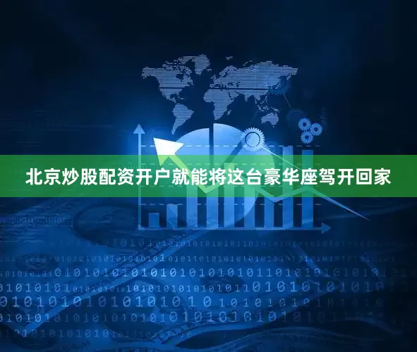 北京炒股配资开户就能将这台豪华座驾开回家