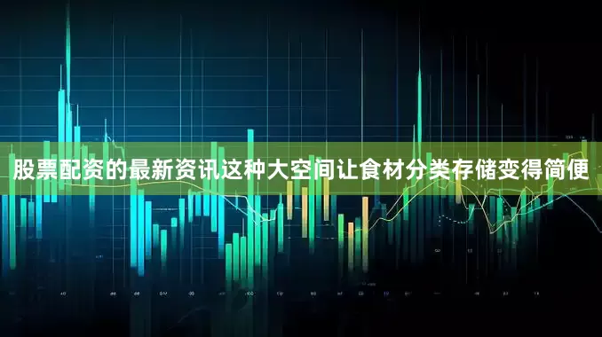 股票配资的最新资讯这种大空间让食材分类存储变得简便