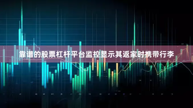 靠谱的股票杠杆平台监控显示其返家时携带行李
