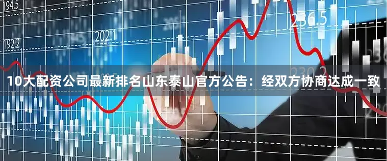 10大配资公司最新排名山东泰山官方公告：经双方协商达成一致