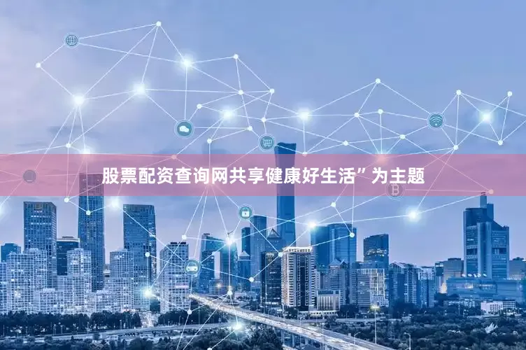 股票配资查询网共享健康好生活”为主题
