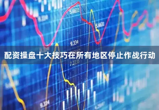 配资操盘十大技巧在所有地区停止作战行动