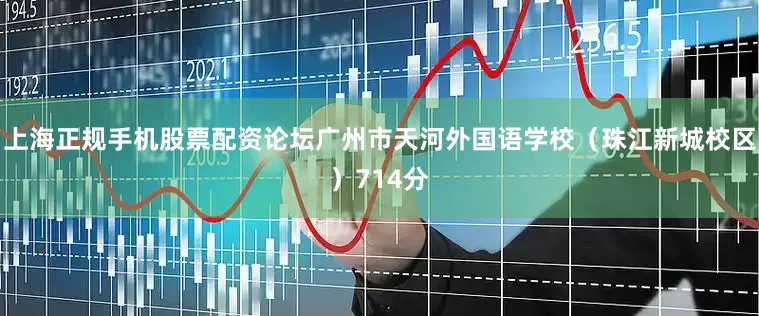上海正规手机股票配资论坛广州市天河外国语学校（珠江新城校区）714分