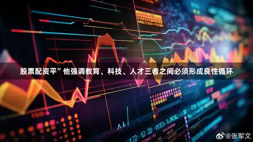 股票配资平”他强调教育、科技、人才三者之间必须形成良性循环