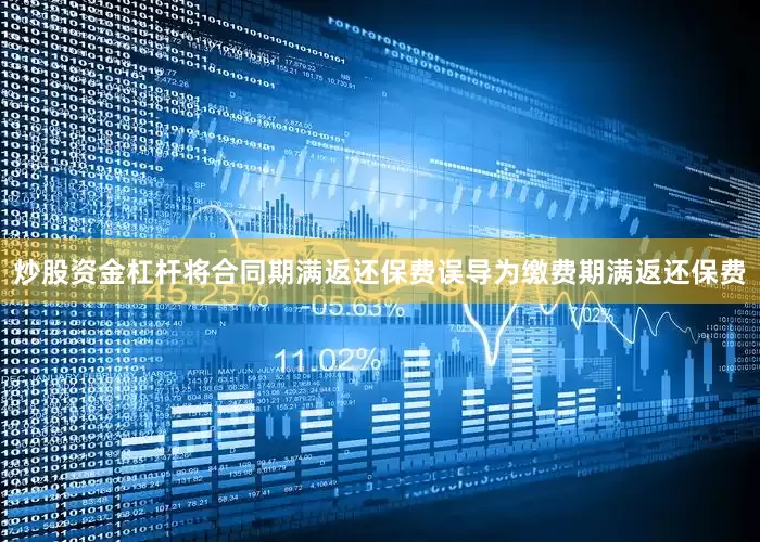 炒股资金杠杆将合同期满返还保费误导为缴费期满返还保费