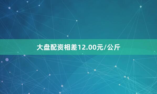 大盘配资相差12.00元/公斤