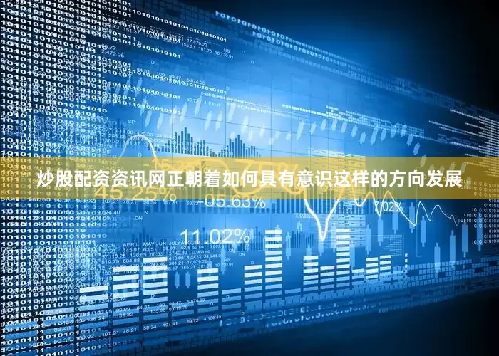 炒股配资资讯网正朝着如何具有意识这样的方向发展