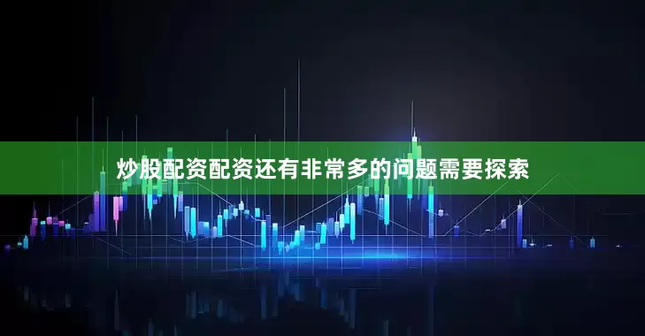 炒股配资配资还有非常多的问题需要探索