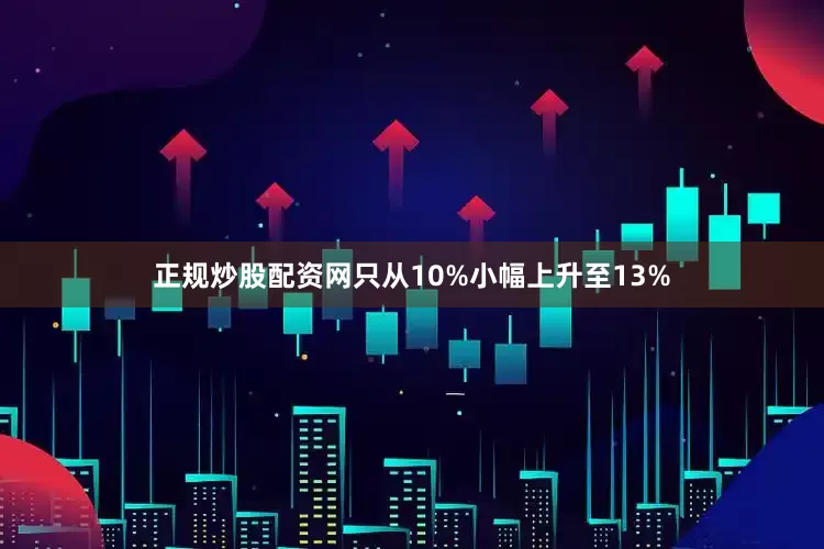 正规炒股配资网只从10%小幅上升至13%