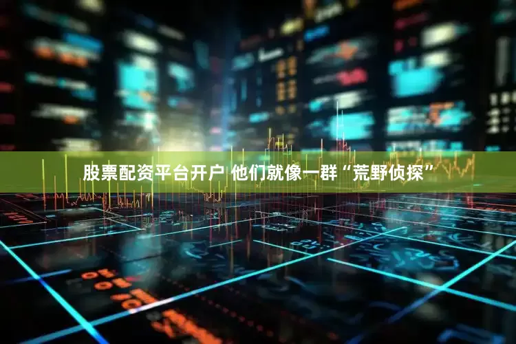 股票配资平台开户 他们就像一群“荒野侦探”