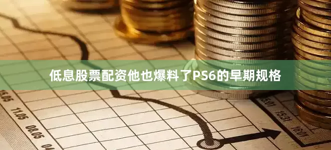 低息股票配资他也爆料了PS6的早期规格