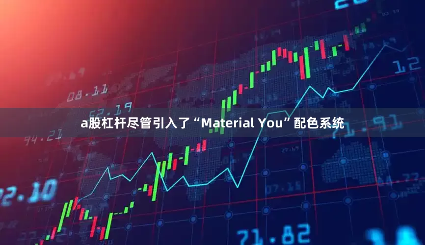 a股杠杆尽管引入了“Material You”配色系统