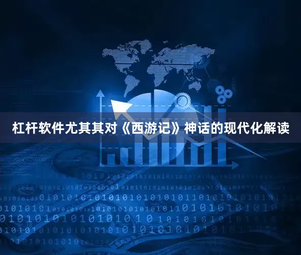 杠杆软件尤其其对《西游记》神话的现代化解读