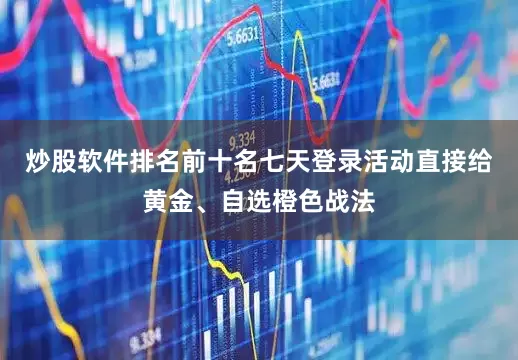 炒股软件排名前十名七天登录活动直接给黄金、自选橙色战法