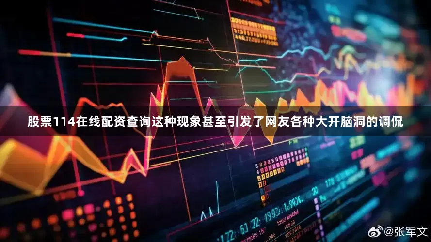 股票114在线配资查询这种现象甚至引发了网友各种大开脑洞的调侃