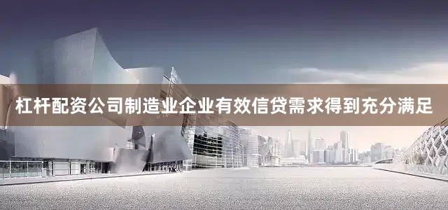 杠杆配资公司制造业企业有效信贷需求得到充分满足