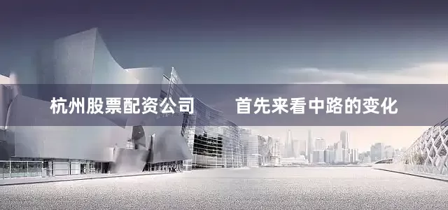 杭州股票配资公司        首先来看中路的变化