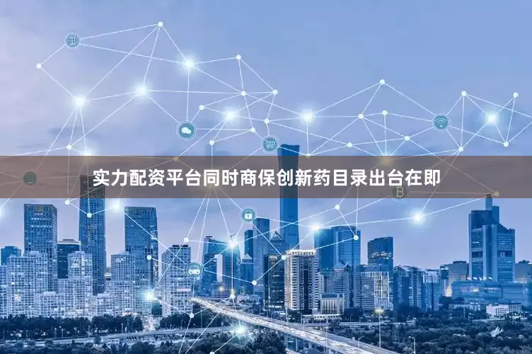实力配资平台同时商保创新药目录出台在即