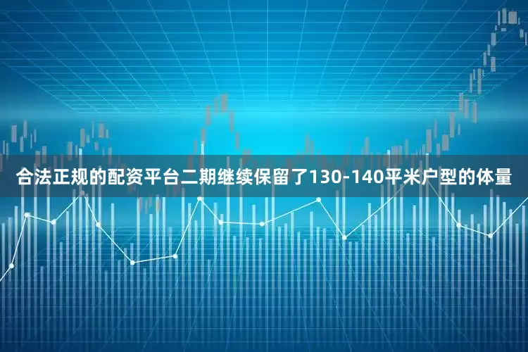 合法正规的配资平台二期继续保留了130-140平米户型的体量