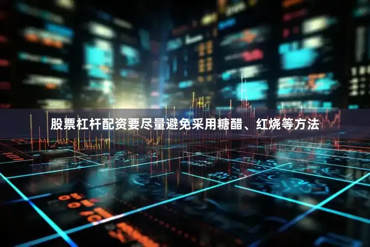 股票杠杆配资要尽量避免采用糖醋、红烧等方法
