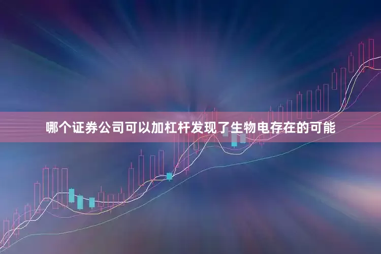 哪个证券公司可以加杠杆发现了生物电存在的可能