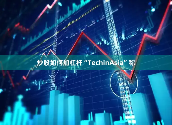 炒股如何加杠杆“TechinAsia”称
